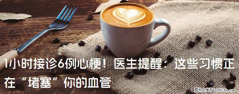 1小时接诊6例心梗！医生提醒：这些习惯正在“堵塞”你的血管 - 和田生活资讯 - 和田28生活网 ht.28life.com